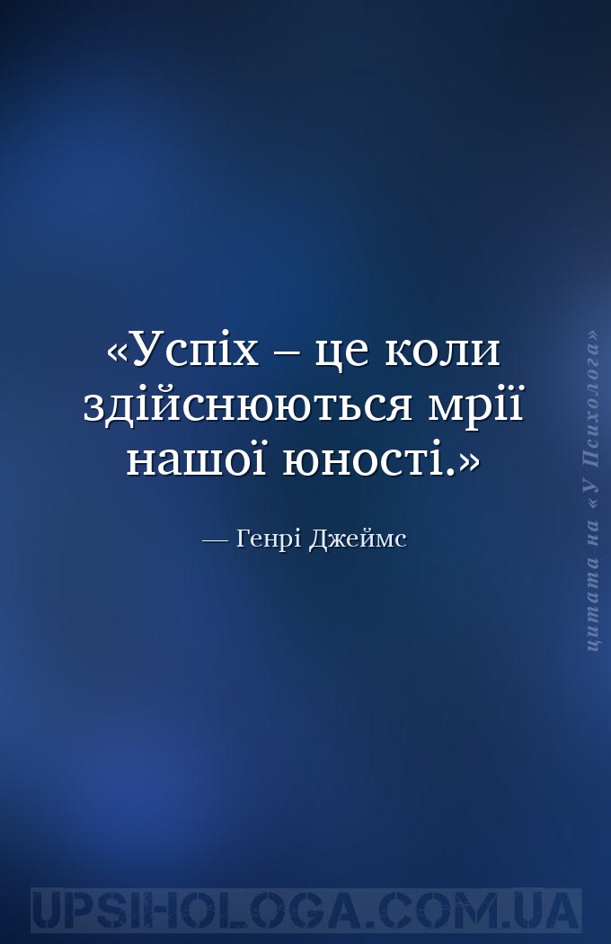 Успіх – це коли здійснюються мрії нашої юності. — Генрі Джеймс