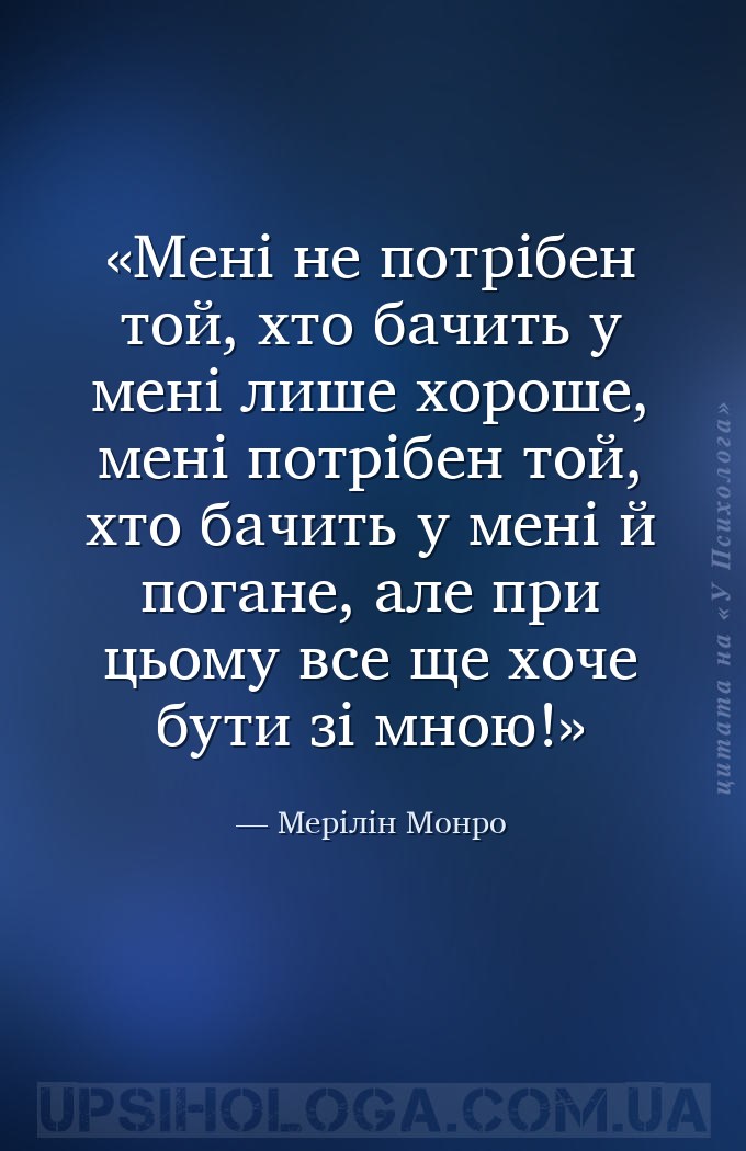 Мені не потрібен той, хто бачить у мені лише хороше, мені потрібен той, хто... — Мерілін Монро