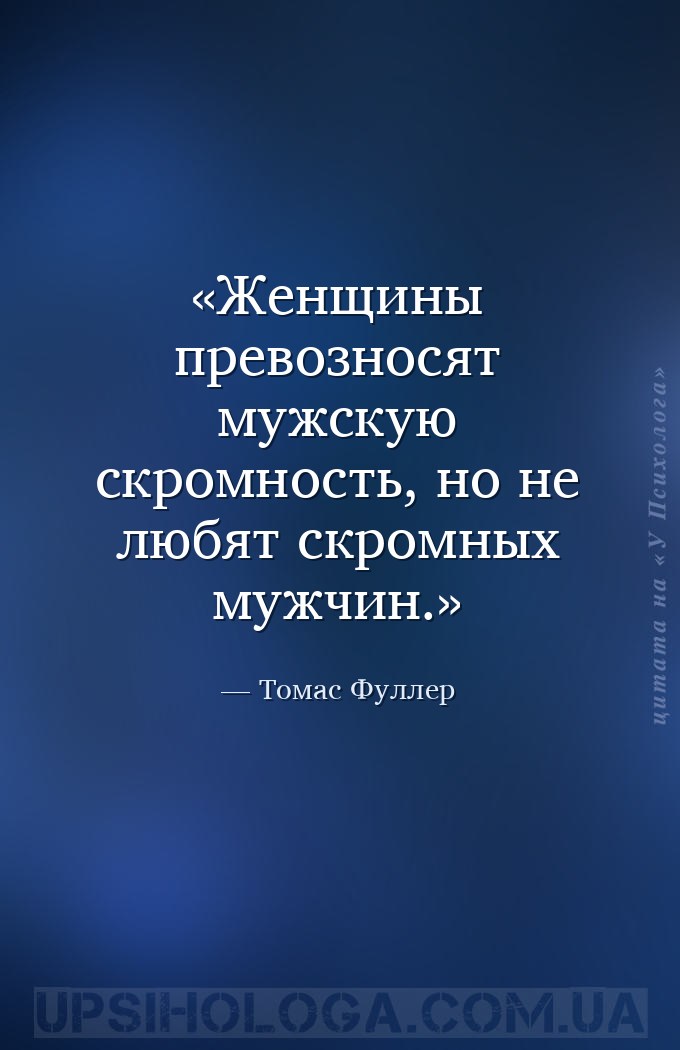 Женщины превозносят мужскую скромность, но не любят скромных мужчин. — Томас Фуллер