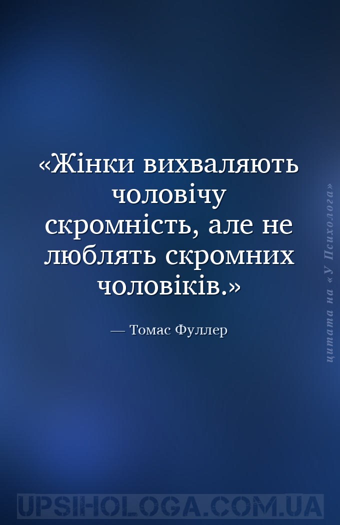 Жінки вихваляють чоловічу скромність, але не люблять скромних чоловіків. — Томас Фуллер