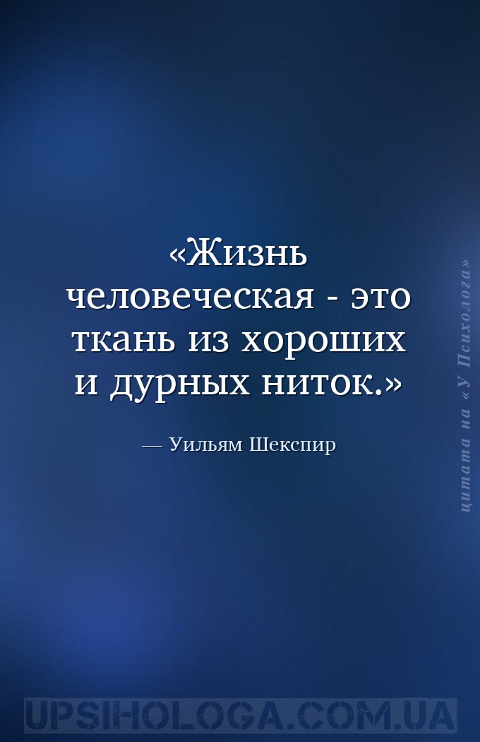 Жизнь человеческая - это ткань из хороших и дурных ниток. — Уильям Шекспир