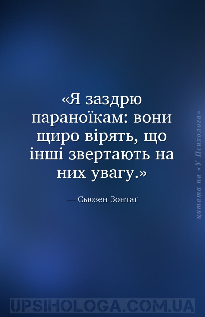 Я заздрю параноїкам: вони щиро вірять, що інші звертають на них увагу. — Сьюзен Зонтаґ