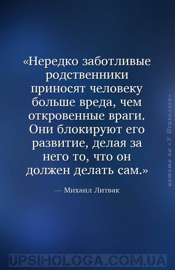 Нередко заботливые родственники приносят человеку больше вреда, чем открове... — Михаил Литвак