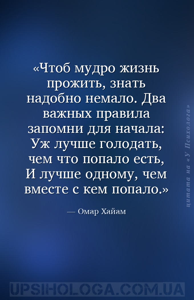 Чтоб мудро жизнь прожить, знать надобно немало.
Два важных правила запомни... — Омар Хайам