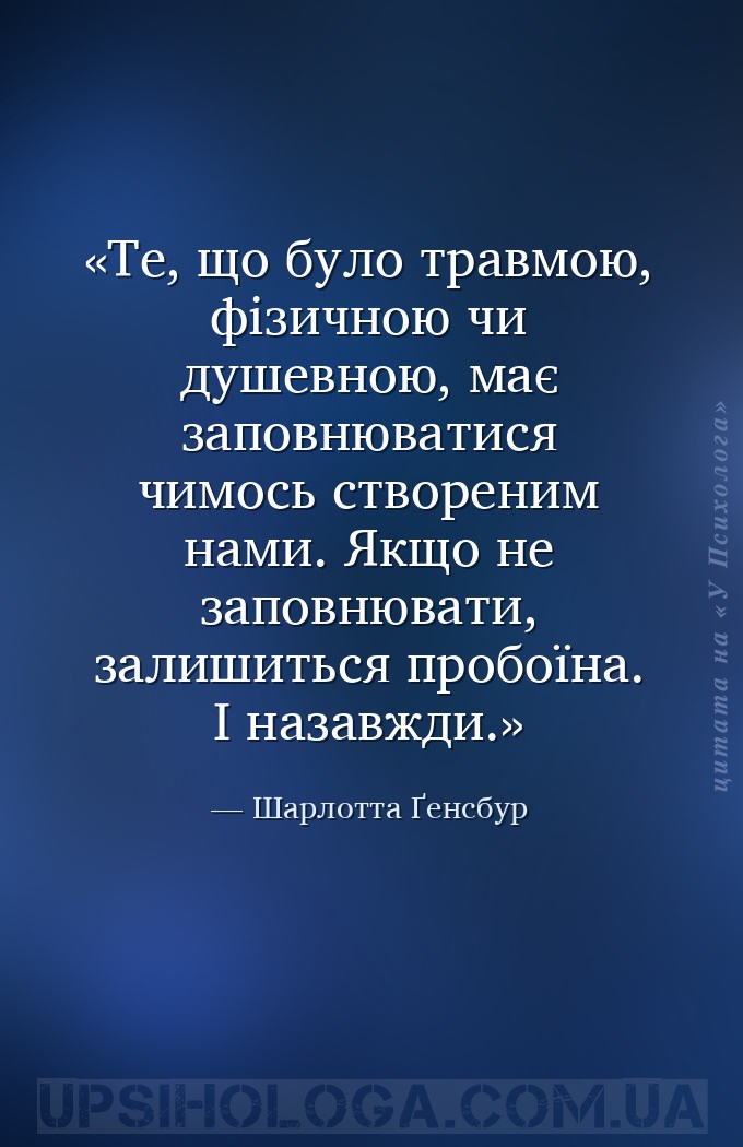 Те, що було травмою, фізичною чи душевною, має заповнюватися чимось створен... — Шарлотта Ґенсбур