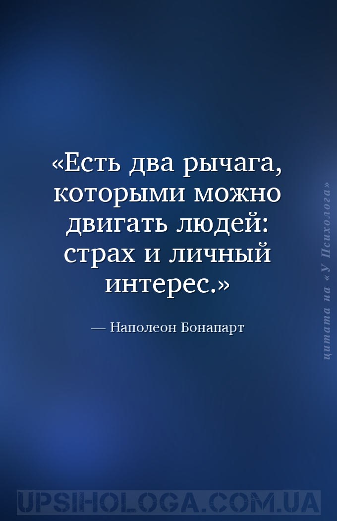Есть два рычага, которыми можно двигать людей: страх и личный интерес. — Наполеон Бонапарт