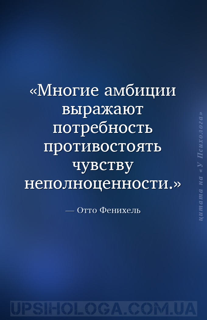 Многие амбиции выражают потребность противостоять чувству неполноценности. — Отто Фенихель