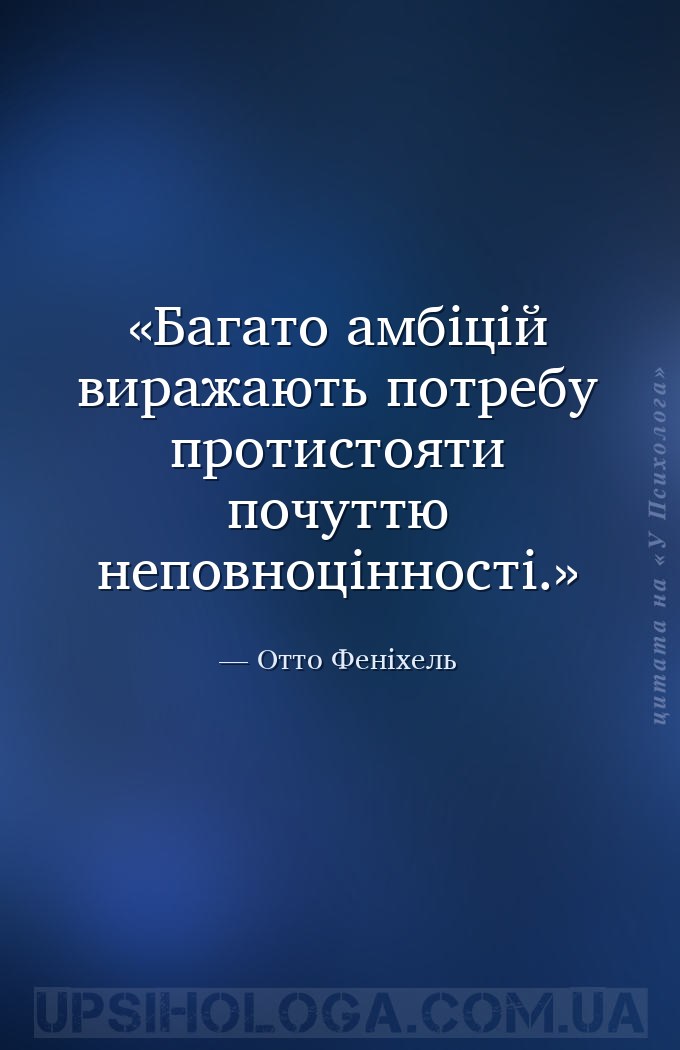 Багато амбіцій виражають потребу протистояти почуттю неповноцінності. — Отто Феніхель