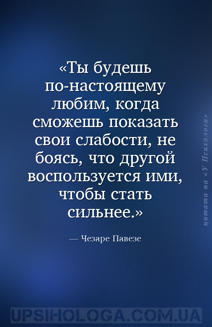 Ты будешь по-настоящему любим, когда сможешь показать свои слабости, не боя... — Чезаре Павезе