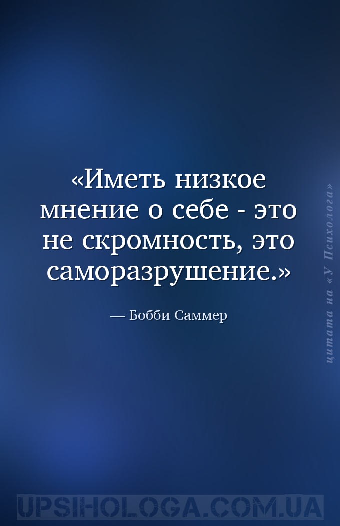 Иметь низкое мнение о себе - это не скромность, это саморазрушение. — Бобби Саммер
