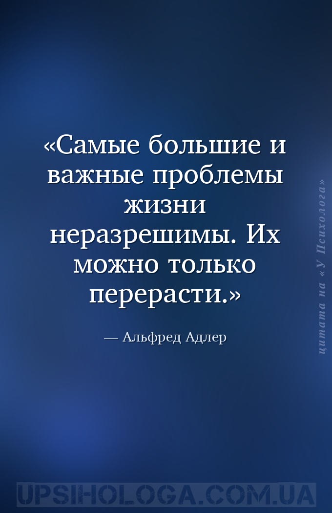 Самые большие и важные проблемы жизни неразрешимы. Их можно только перераст... — Альфред Адлер