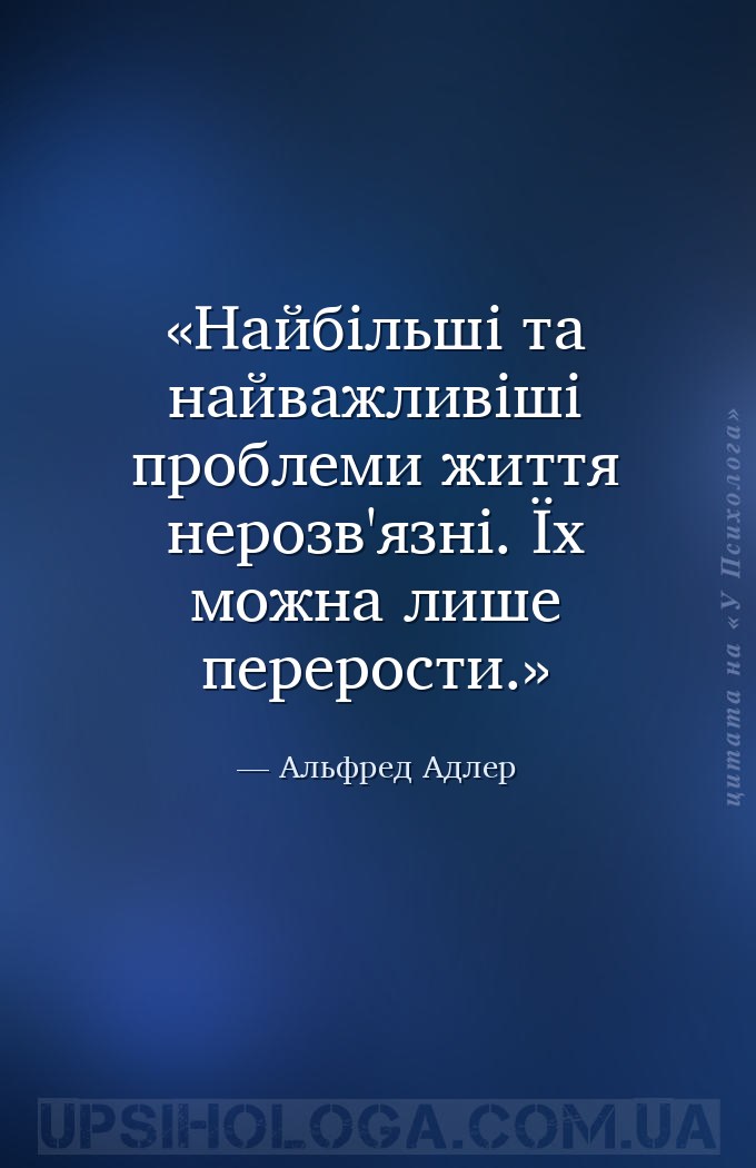 Найбільші та найважливіші проблеми життя нерозв'язні. Їх можна лише перерос... — Альфред Адлер