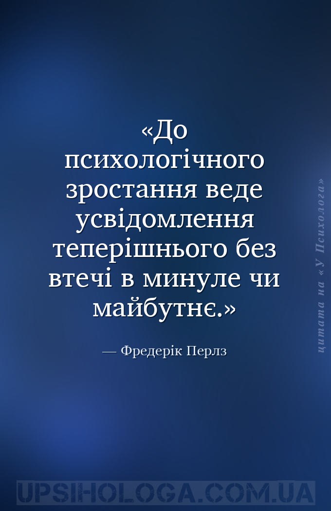 До психологічного зростання веде усвідомлення теперішнього без втечі в мину... — Фредерік Перлз