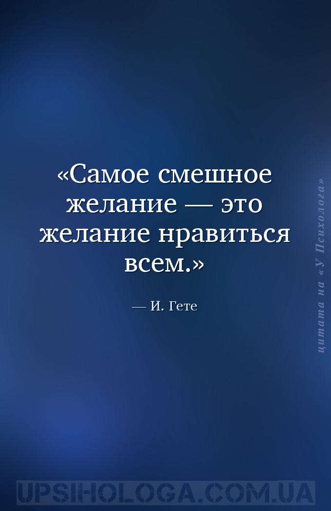Самое смешное желание — это желание нравиться всем. — И. Гете