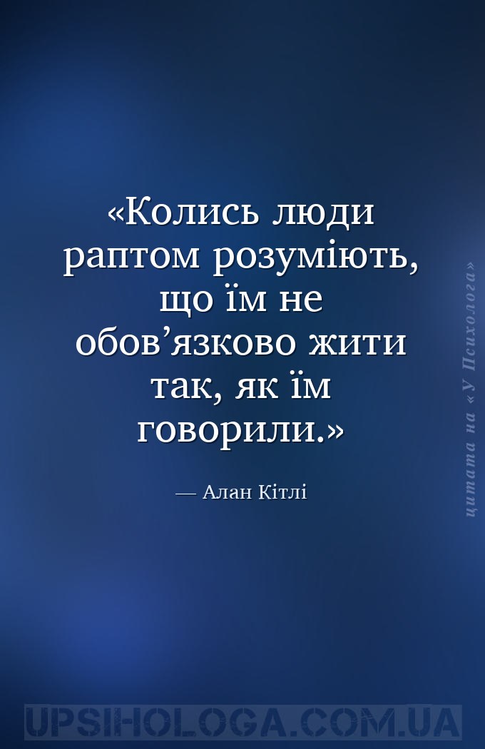 Колись люди раптом розуміють, що їм не обов’язково жити так, як їм говорили... — Алан Кітлі