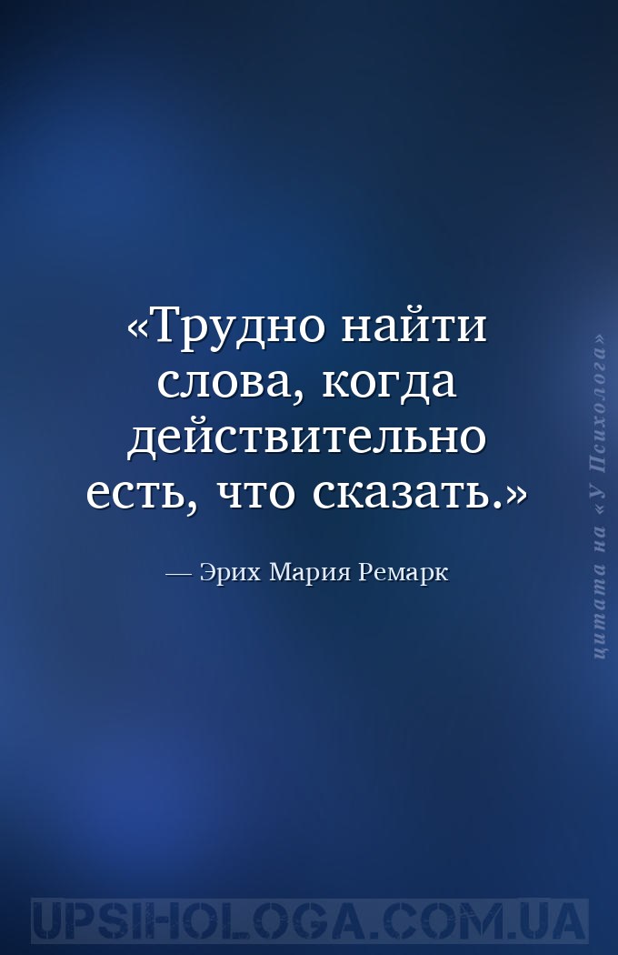 Трудно найти слова, когда действительно есть, что сказать. — Эрих Мария Ремарк