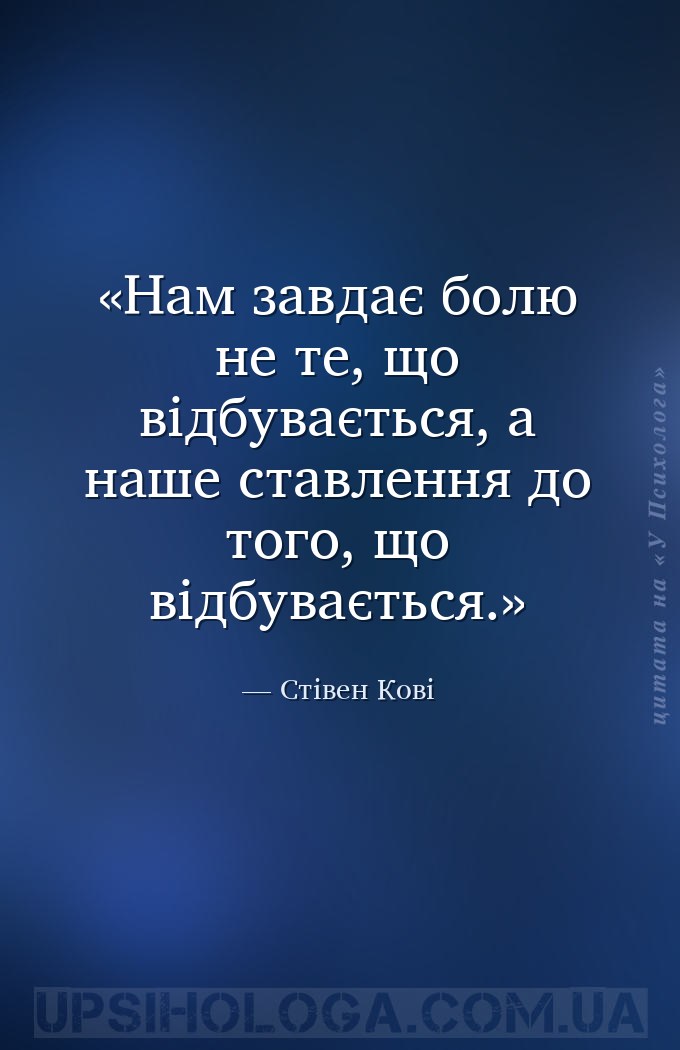 Нам завдає болю не те, що відбувається, а наше ставлення до того, що відбув... — Стівен Кові