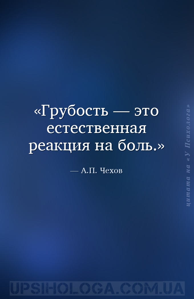 Грубость — это естественная реакция на боль. — А.П. Чехов