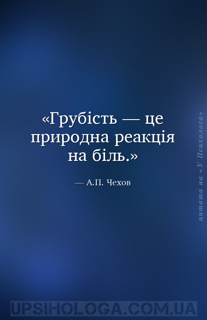 Грубість — це природна реакція на біль. — А.П. Чехов