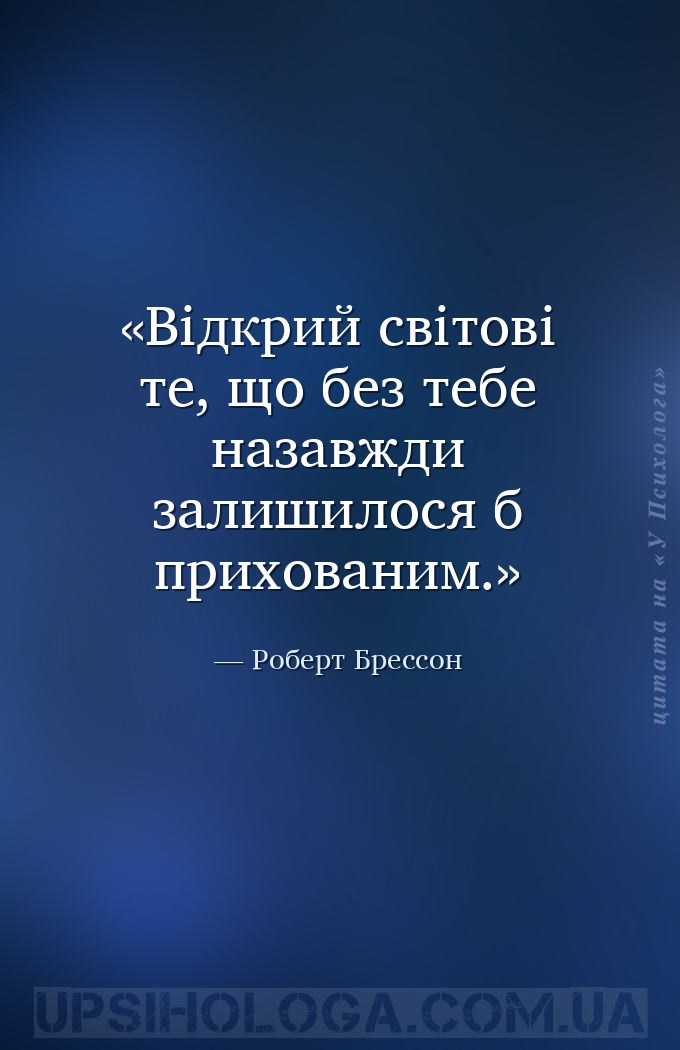 Відкрий світові те, що без тебе назавжди залишилося б прихованим. — Роберт Брессон