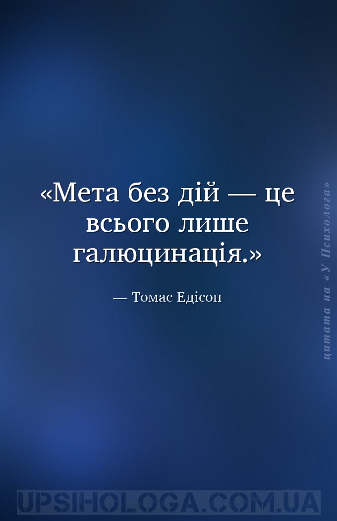 Мета без дій — це всього лише галюцинація. — Томас Едісон