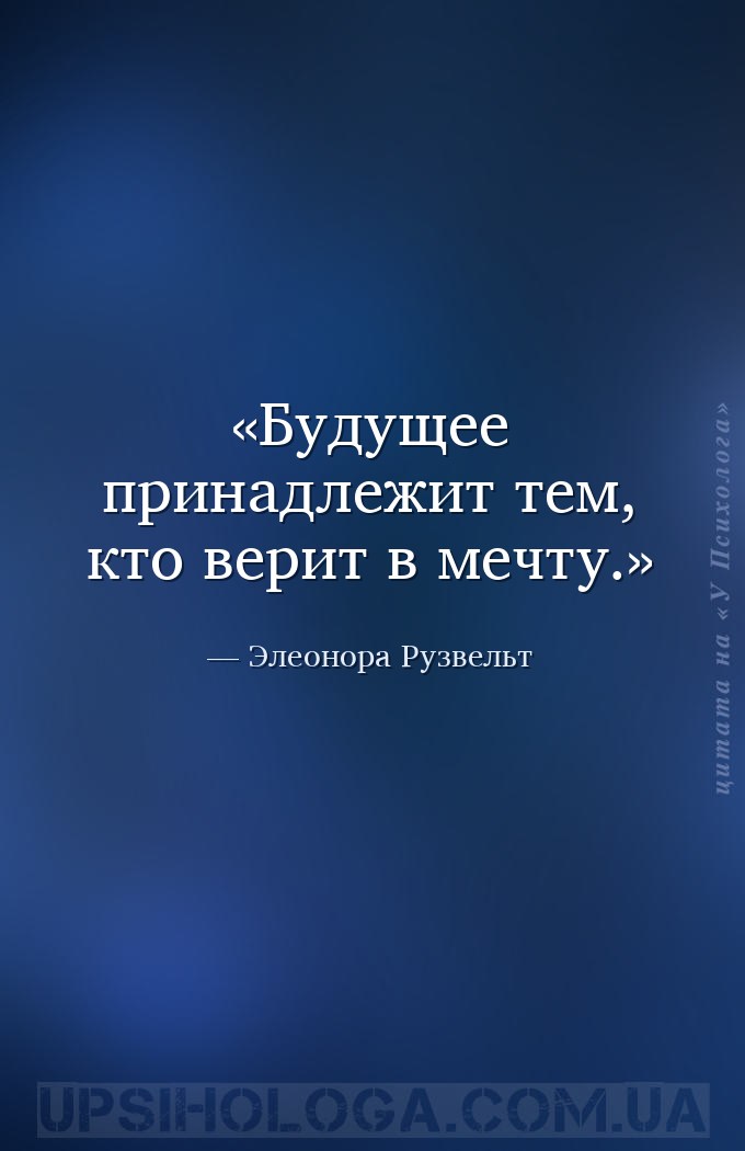 Будущее принадлежит тем, кто верит в мечту. — Элеонора Рузвельт