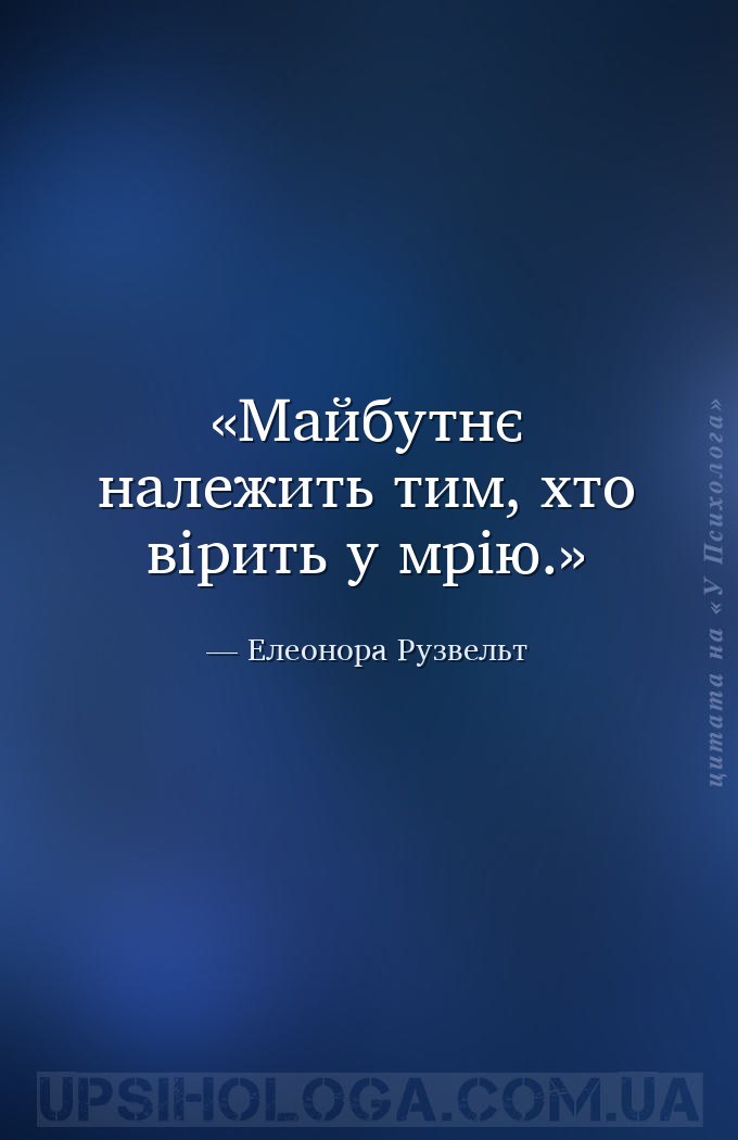 Майбутнє належить тим, хто вірить у мрію. — Елеонора Рузвельт