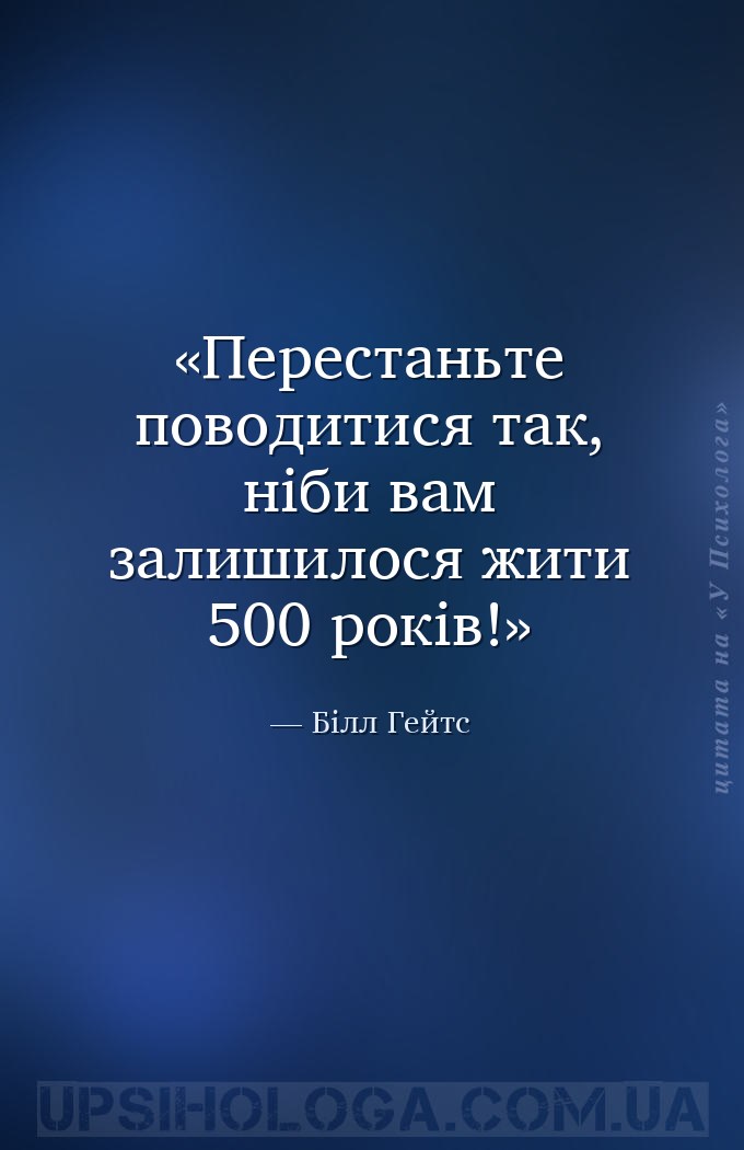 Перестаньте поводитися так, ніби вам залишилося жити 500 років! — Білл Гейтс