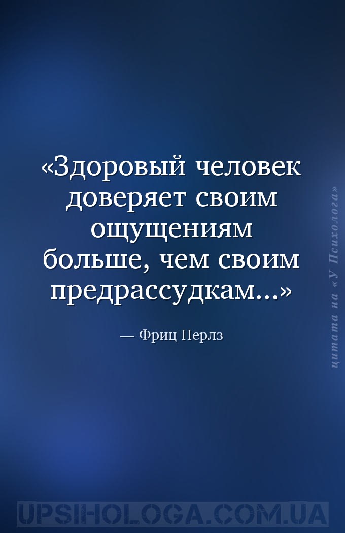 Здоровый человек доверяет своим ощущениям больше, чем своим предрассудкам..... — Фриц Перлз