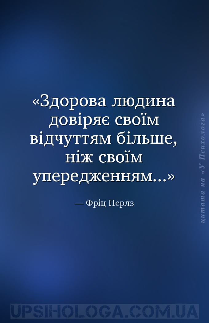 Здорова людина довіряє своїм відчуттям більше, ніж своїм упередженням... — Фріц Перлз