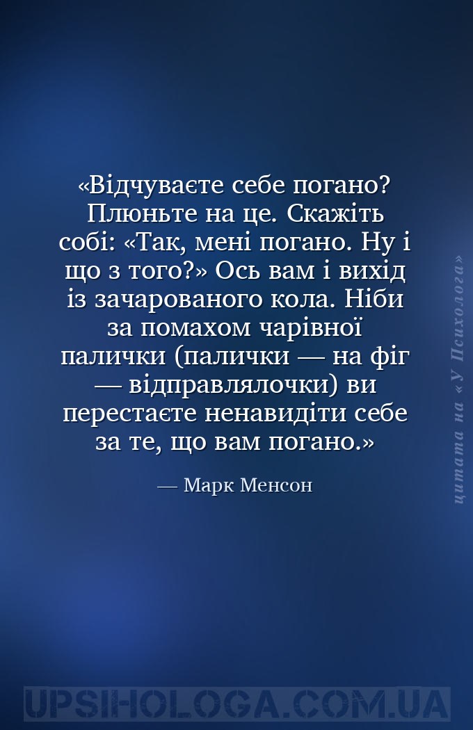 Відчуваєте себе погано? Плюньте на це. Скажіть собі: «Так, мені погано. Ну... — Марк Менсон
