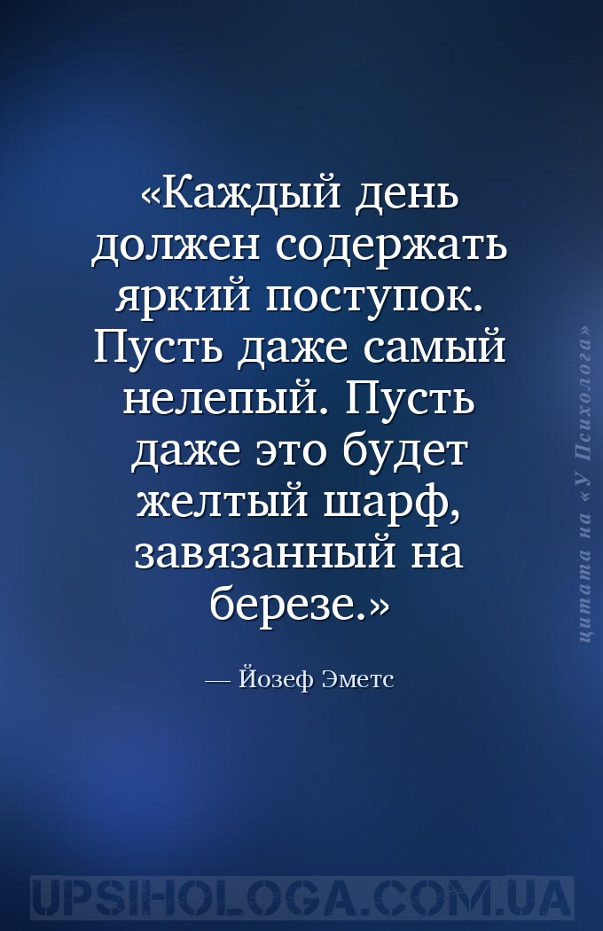 Каждый день должен содержать яркий поступок. Пусть даже самый нелепый. Пуст... — Йозеф Эметс