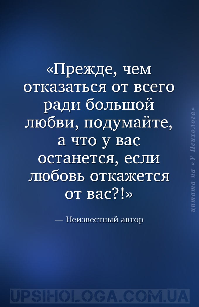 Прежде, чем отказаться от всего ради большой любви, подумайте, а что у вас... — Неизвестный автор