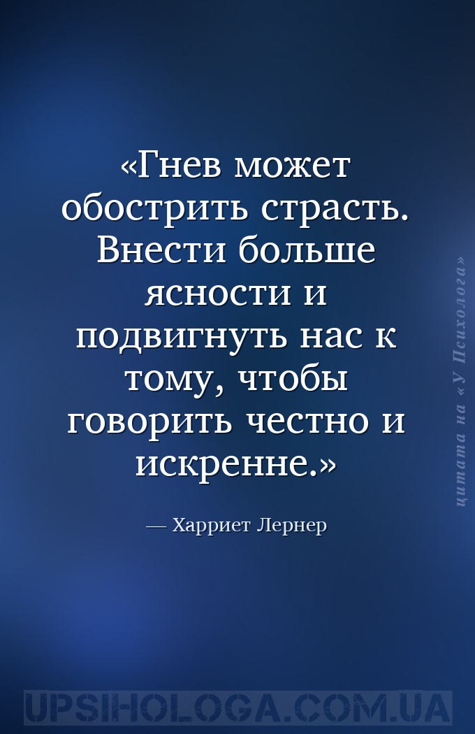 Гнев может обострить страсть. Внести больше ясности и подвигнуть нас к тому... — Харриет Лернер