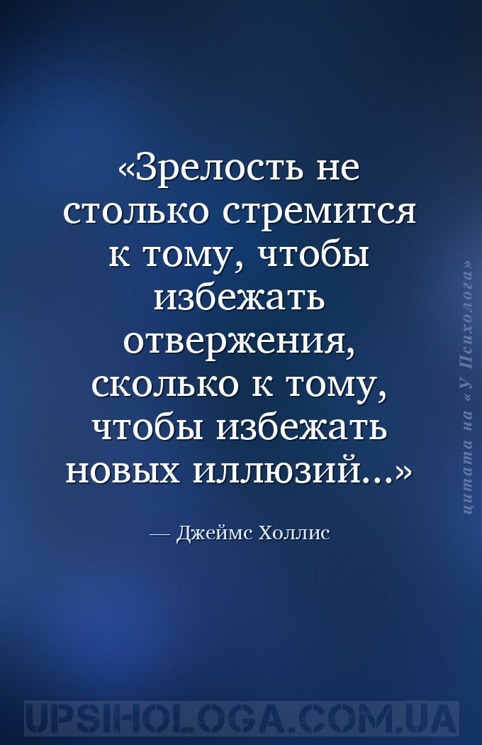 Зрелость не столько стремится к тому, чтобы избежать отвержения, сколько к... — Джеймс Холлис