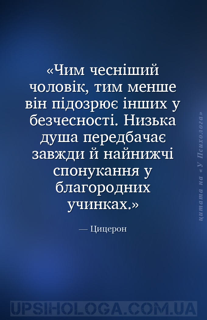 Чим чесніший чоловік, тим менше він підозрює інших у безчесності.
Низька ду... — Цицерон