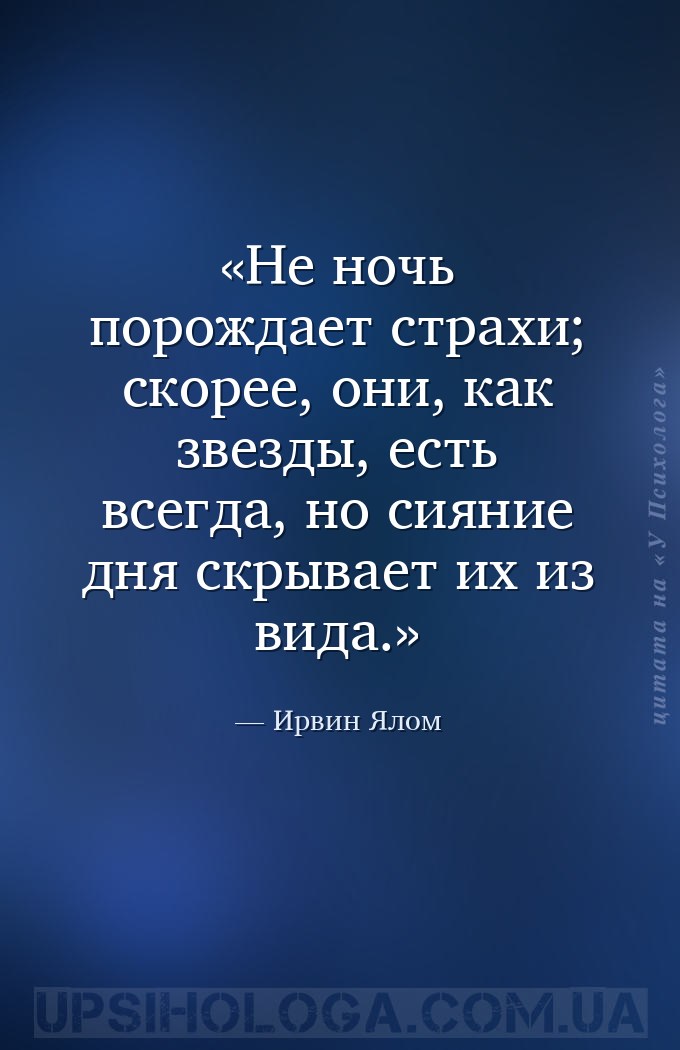 Не ночь порождает страхи; скорее, они, как звезды, есть всегда, но сияние д... — Ирвин Ялом