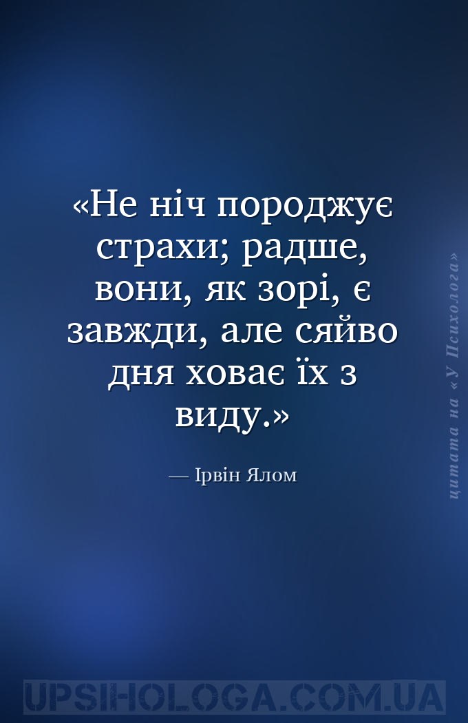 Не ніч породжує страхи; радше, вони, як зорі, є завжди, але сяйво дня ховає... — Ірвін Ялом