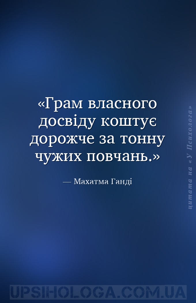 Грам власного досвіду коштує дорожче за тонну чужих повчань. — Махатма Ганді