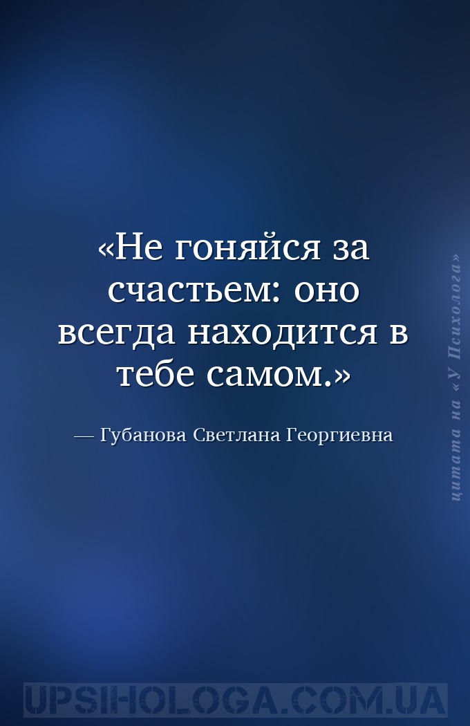 Не гоняйся за счастьем: оно всегда находится в тебе самом. — Губанова Светлана Георгиевна