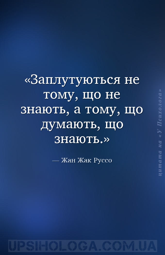 Заплутуються не тому, що не знають, а тому, що думають, що знають. — Жан Жак Руссо