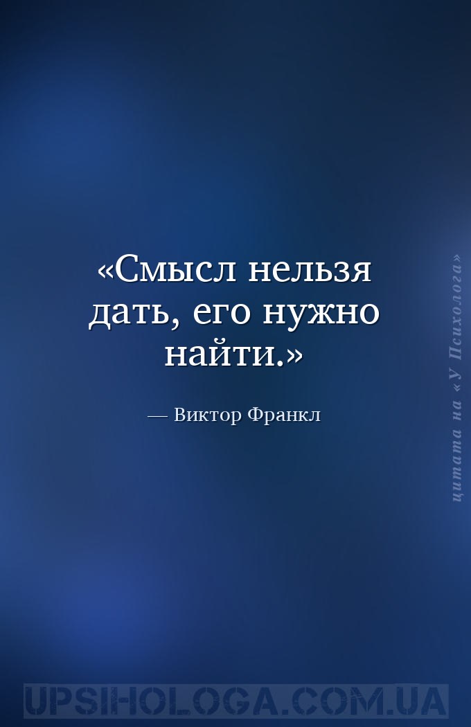 Смысл нельзя дать, его нужно найти. — Виктор Франкл