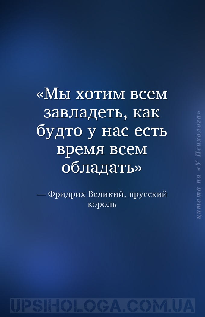 Мы хотим всем завладеть, как будто у нас есть время всем обладать — Фридрих Великий, прусский король