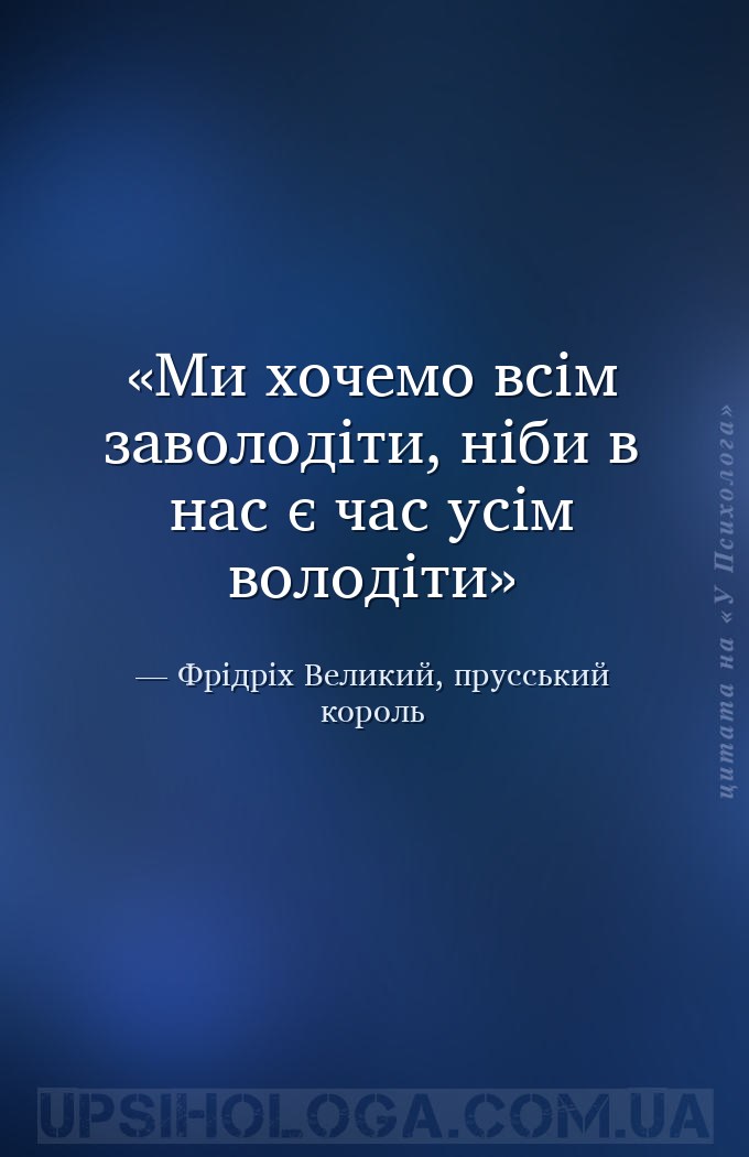 Ми хочемо всім заволодіти, ніби в нас є час усім володіти — Фрідріх Великий, прусський король