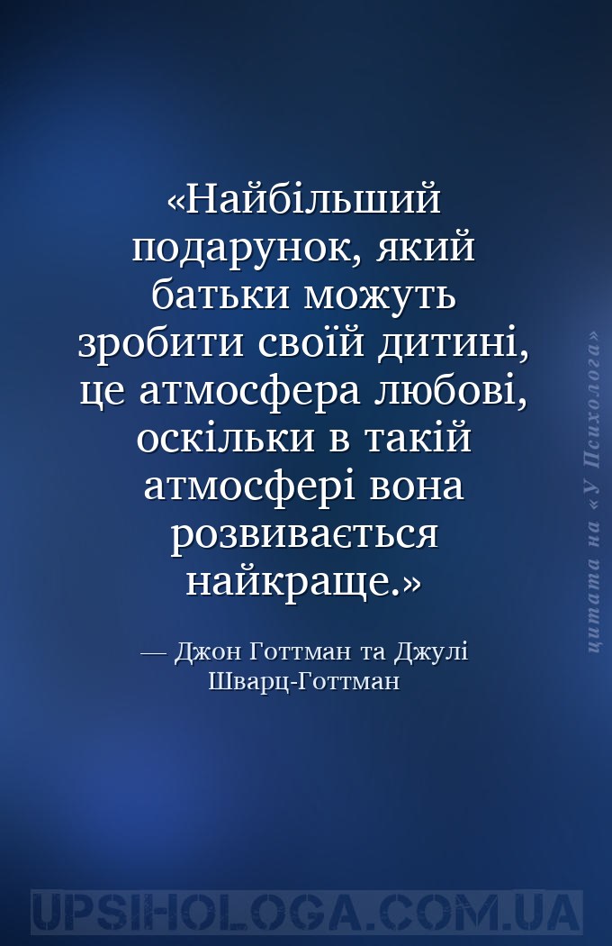 Найбільший подарунок, який батьки можуть зробити своїй дитині, це атмосфера... — Джон Готтман та Джулі Шварц-Готтман