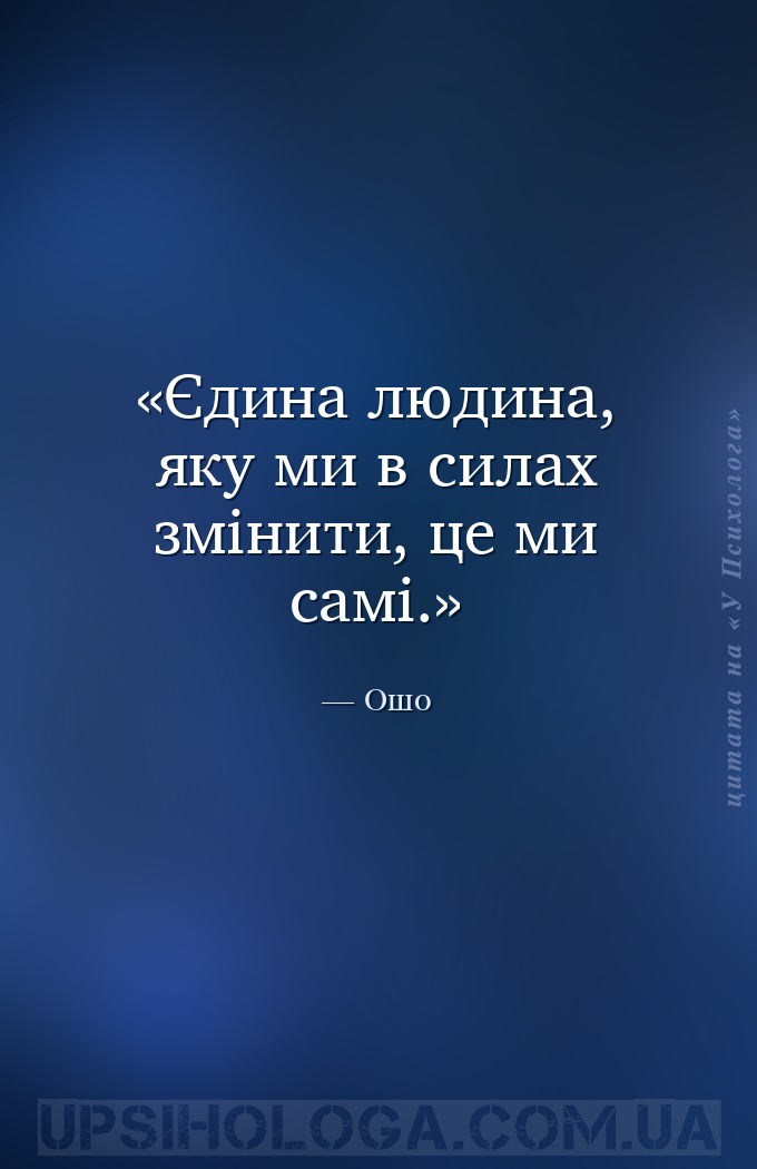 Єдина людина, яку ми в силах змінити, це ми самі. — Ошо