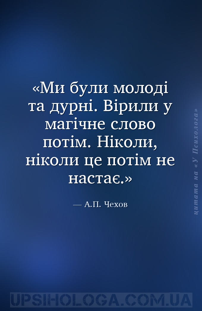 Ми були молоді та дурні. Вірили у магічне слово потім. Ніколи, ніколи це по... — А.П. Чехов