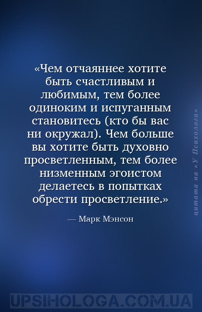 Чем отчаяннее хотите быть счастливым и любимым, тем более одиноким и испуга... — Марк Мэнсон