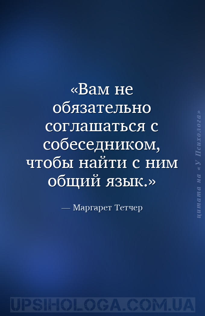 Вам не обязательно соглашаться с собеседником, чтобы найти с ним общий язык... — Маргарет Тетчер