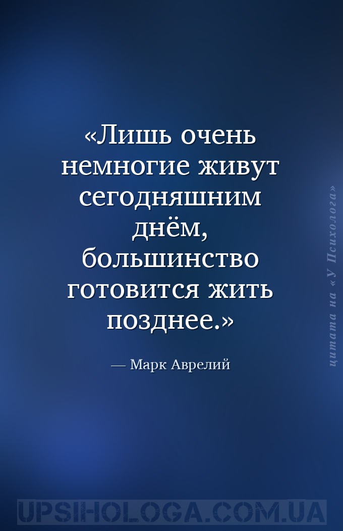 Лишь очень немногие живут сегодняшним днём, большинство готовится жить позд... — Марк Аврелий
